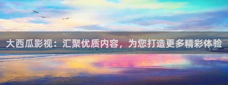 天天 影视：大西瓜影视：汇聚优质内容，为您打造更多精彩体验