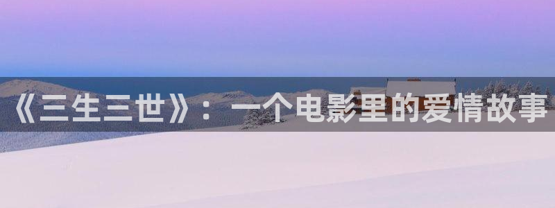 天天影视免费观看电视剧：《三生三世》：一个电影里的爱情故事