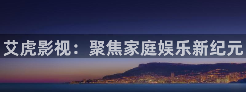 夜干天天射天天草影院：艾虎影视：聚焦家庭娱乐新纪元