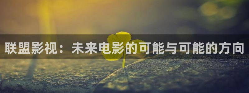 天天想你在线播放免费观看：联盟影视：未来电影的可能与可能的方向