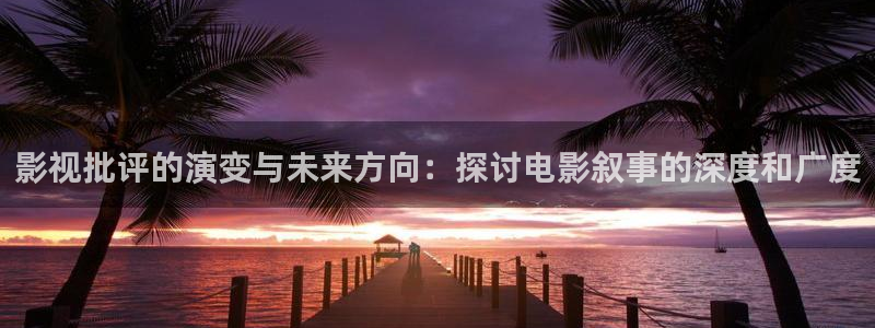 天天影院在：影视批评的演变与未来方向：探讨电影叙事的深度和广度