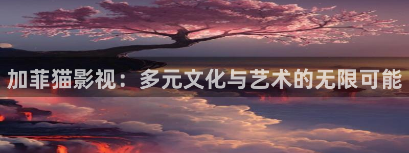 绿色椅子天天影院：加菲猫影视：多元文化与艺术的无限可能